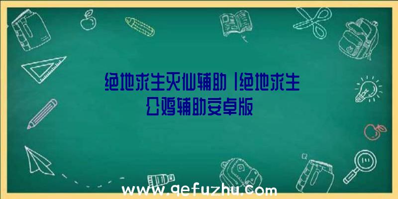 「绝地求生灭仙辅助」|绝地求生公鸡辅助安卓版